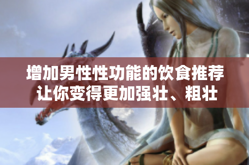 增加男性性功能的飲食推薦 讓你變得更加強壯、粗壯和長久