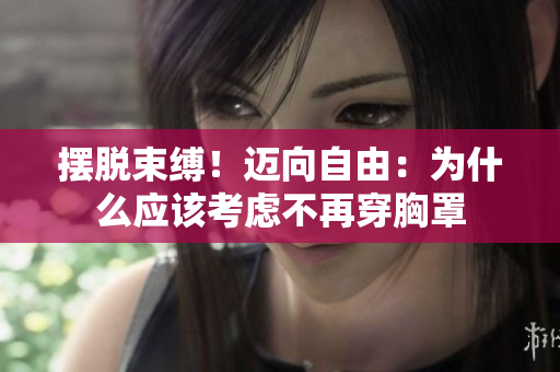 擺脫束縛！邁向自由：為什么應該考慮不再穿胸罩