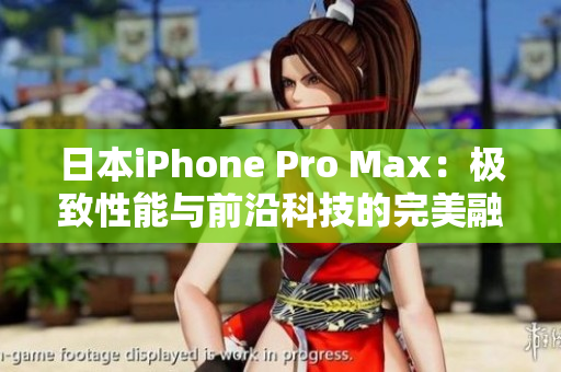 日本iPhone Pro Max：極致性能與前沿科技的完美融合