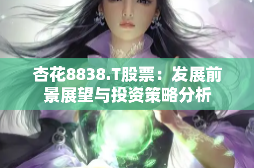 杏花8838.T股票：發(fā)展前景展望與投資策略分析