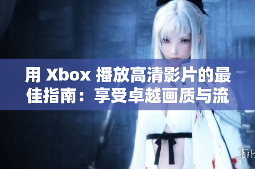 用 Xbox 播放高清影片的最佳指南：享受卓越畫質與流暢體驗