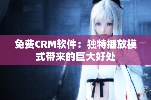 免費CRM軟件：獨特播放模式帶來的巨大好處