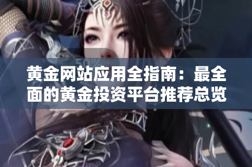 黃金網(wǎng)站應(yīng)用全指南：最全面的黃金投資平臺(tái)推薦總覽