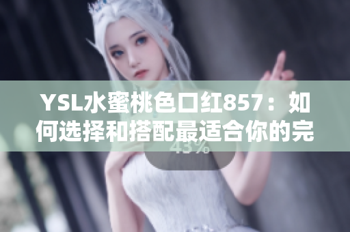 YSL水蜜桃色口紅857：如何選擇和搭配最適合你的完美唇色