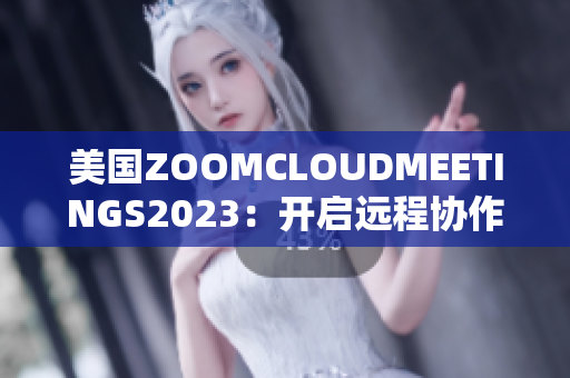 美國ZOOMCLOUDMEETINGS2023：開啟遠程協作新時代