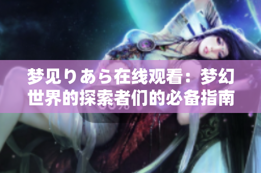 夢見りあら在線觀看：夢幻世界的探索者們的必備指南