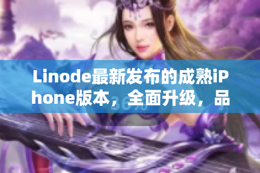 Linode最新發(fā)布的成熟iPhone版本，全面升級，品質(zhì)不減。
