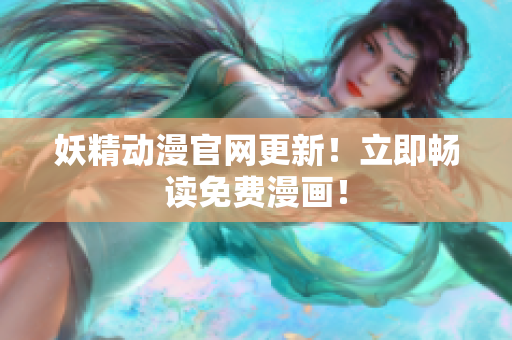 妖精動(dòng)漫官網(wǎng)更新！立即暢讀免費(fèi)漫畫！