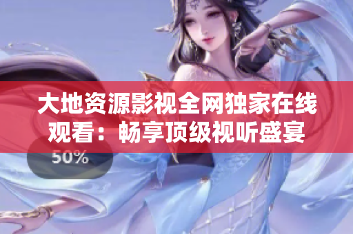大地資源影視全網(wǎng)獨(dú)家在線(xiàn)觀(guān)看:暢享頂級(jí)視聽(tīng)盛宴 大地資源影視全網(wǎng)獨(dú)家在線(xiàn)觀(guān)看:暢享頂級(jí)視聽(tīng)盛宴