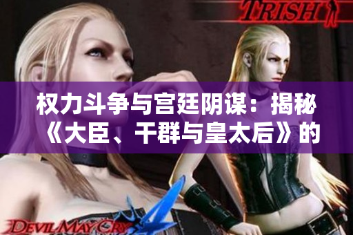 權力斗爭與宮廷陰謀：揭秘《大臣、干群與皇太后》的小說世界