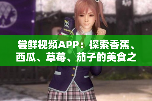 嘗鮮視頻APP：探索香蕉、西瓜、草莓、茄子的美食之旅