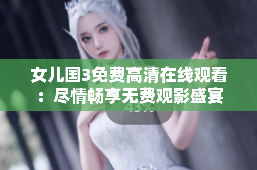 女兒國(guó)3免費(fèi)高清在線觀看：盡情暢享無(wú)費(fèi)觀影盛宴