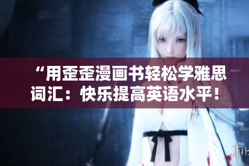 “用歪歪漫畫書輕松學(xué)雅思詞匯：快樂提高英語水平！”