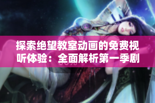 探索絕望教室動(dòng)畫的免費(fèi)視聽體驗(yàn)：全面解析第一季劇情、角色與主題