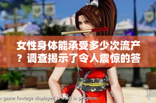 女性身體能承受多少次流產(chǎn)？調(diào)查揭示了令人震驚的答案