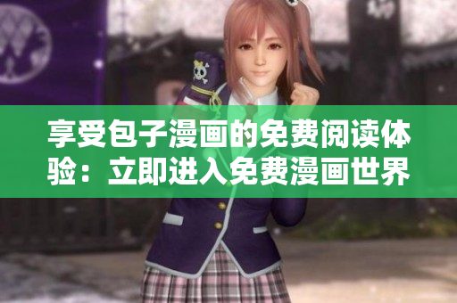 享受包子漫畫的免費(fèi)閱讀體驗(yàn)：立即進(jìn)入免費(fèi)漫畫世界！