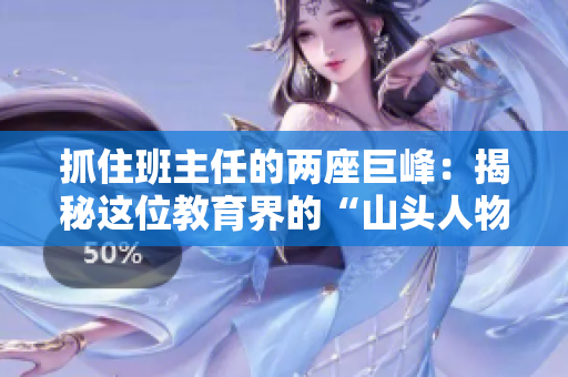 抓住班主任的兩座巨峰：揭秘這位教育界的“山頭人物”