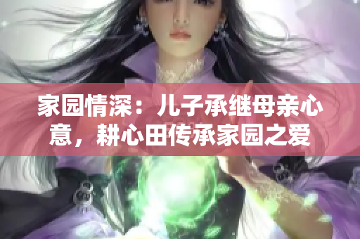 家園情深：兒子承繼母親心意，耕心田傳承家園之愛