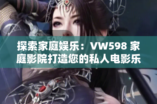 探索家庭娛樂：VW598 家庭影院打造您的私人電影樂園