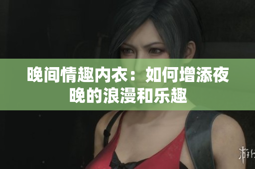 晚間情趣內(nèi)衣：如何增添夜晚的浪漫和樂趣