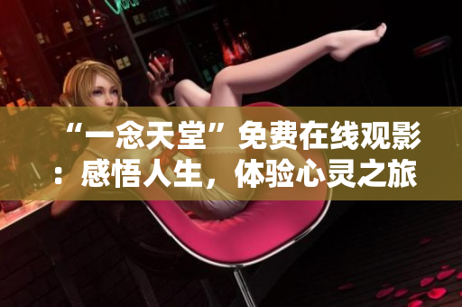 “一念天堂”免費(fèi)在線觀影：感悟人生，體驗(yàn)心靈之旅