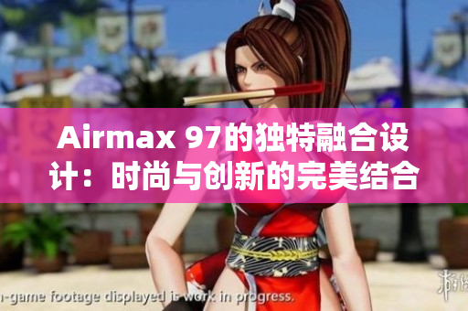 Airmax 97的獨(dú)特融合設(shè)計(jì)：時(shí)尚與創(chuàng)新的完美結(jié)合