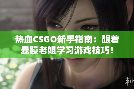 熱血CSGO新手指南：跟著暴躁老姐學習游戲技巧！
