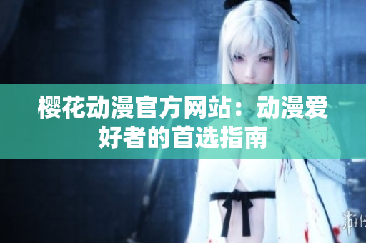 櫻花動漫官方網站：動漫愛好者的首選指南