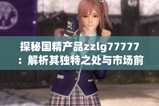 探秘國精產(chǎn)品zzlg77777：解析其獨(dú)特之處與市場前景