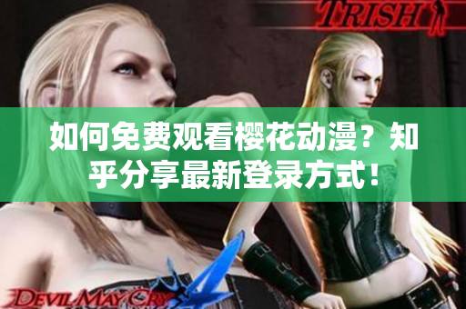 如何免費(fèi)觀看櫻花動(dòng)漫？知乎分享最新登錄方式！