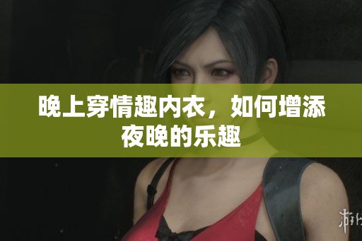 晚上穿情趣內(nèi)衣，如何增添夜晚的樂趣