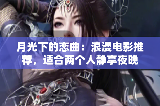 月光下的戀曲：浪漫電影推薦，適合兩個人靜享夜晚