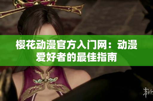 櫻花動漫官方入門網(wǎng)：動漫愛好者的最佳指南
