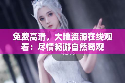 免費高清，大地資源在線觀看：盡情暢游自然奇觀