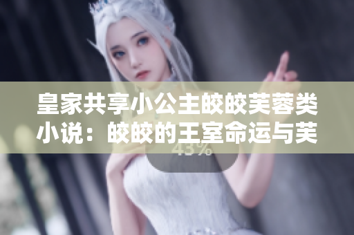 皇家共享小公主皎皎芙蓉類小說：皎皎的王室命運(yùn)與芙蓉花般的成長故事