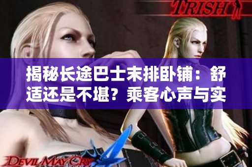 揭秘長途巴士末排臥鋪：舒適還是不堪？乘客心聲與實(shí)測告訴你答案