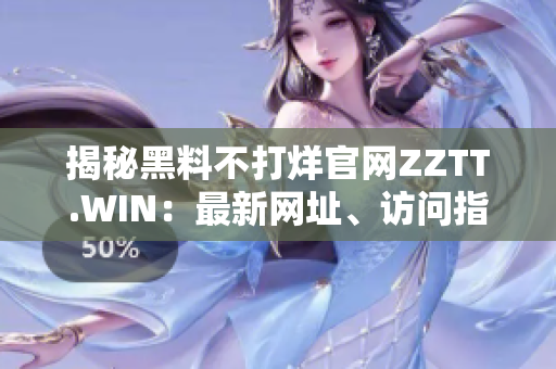 揭秘黑料不打烊官網(wǎng)ZZTT.WIN：最新網(wǎng)址、訪問指南及熱門話題綜述