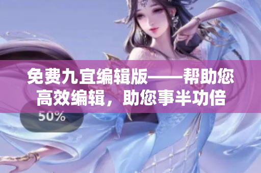 免費(fèi)九宜編輯版——幫助您高效編輯，助您事半功倍