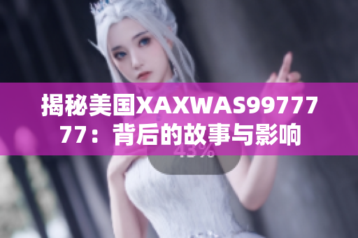揭秘美國XAXWAS9977777：背后的故事與影響