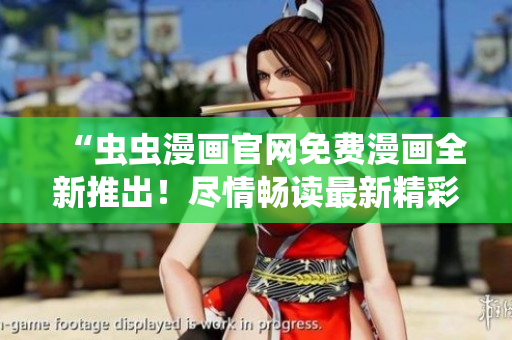 “蟲蟲漫畫官網(wǎng)免費(fèi)漫畫全新推出！盡情暢讀最新精彩漫畫！”