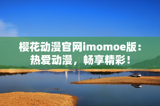 櫻花動漫官網(wǎng)imomoe版：熱愛動漫，暢享精彩！
