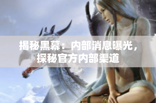 揭秘黑幕：內(nèi)部消息曝光，探秘官方內(nèi)部渠道