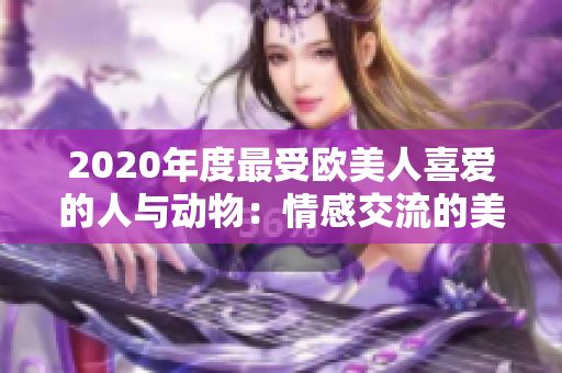 2020年度最受歐美人喜愛的人與動物：情感交流的美妙故事