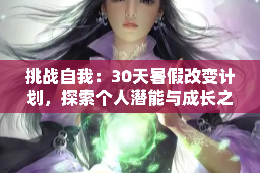挑戰(zhàn)自我：30天暑假改變計(jì)劃，探索個(gè)人潛能與成長(zhǎng)之路
