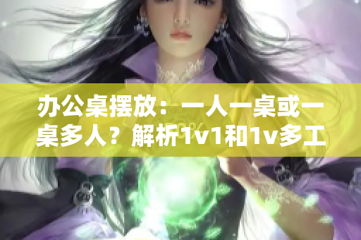 辦公桌擺放：一人一桌或一桌多人？解析1v1和1v多工位的辦公效率差異