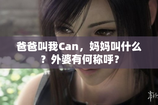 爸爸叫我Can，媽媽叫什么？外婆有何稱呼？