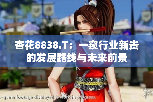 杏花8838.T：一窺行業(yè)新貴的發(fā)展路線與未來前景