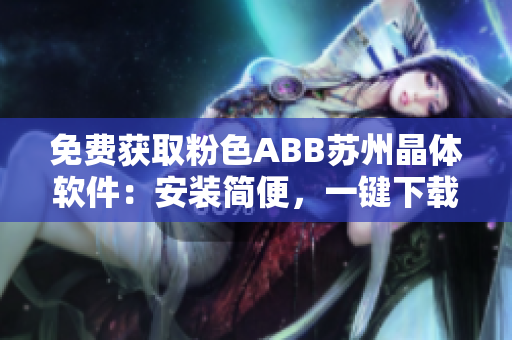免費(fèi)獲取粉色ABB蘇州晶體軟件：安裝簡便，一鍵下載體驗(yàn)暢享