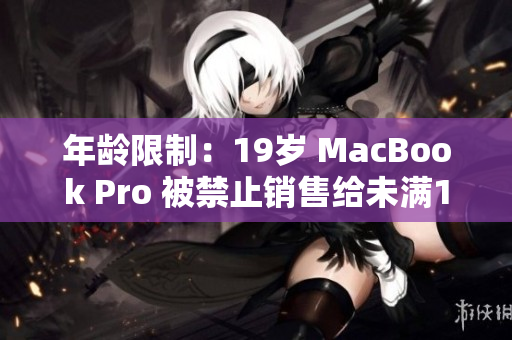 年齡限制：19歲 MacBook Pro 被禁止銷售給未滿16歲的人