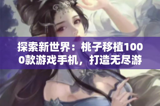 探索新世界：桃子移植1000款游戲手機，打造無盡游戲樂園